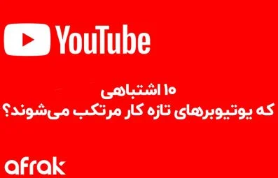 ۱۰ اشتباهی که یوتیوبرهای تازه کار مرتکب می‌شوند!